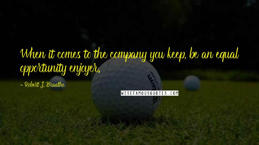Robert J. Braathe Quotes: When it comes to the company you keep, be an equal opportunity enjoyer.