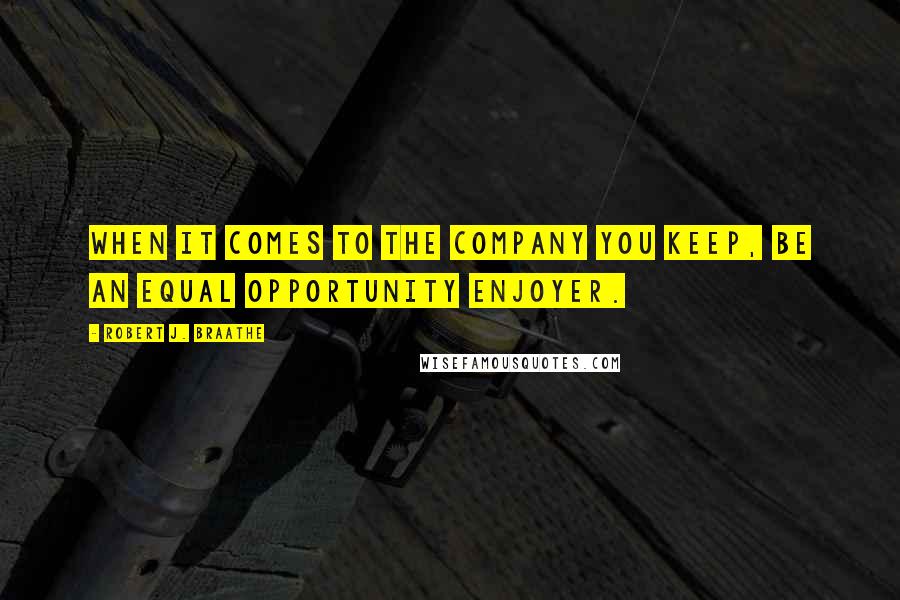 Robert J. Braathe Quotes: When it comes to the company you keep, be an equal opportunity enjoyer.