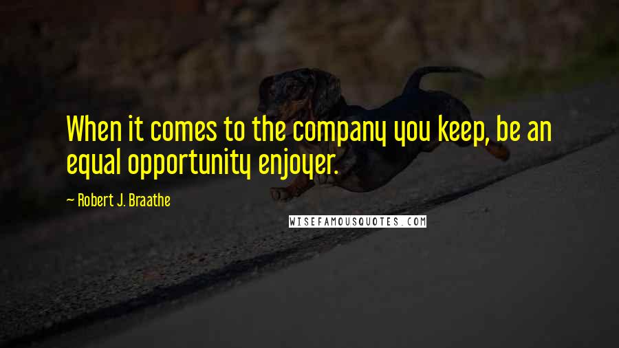 Robert J. Braathe Quotes: When it comes to the company you keep, be an equal opportunity enjoyer.