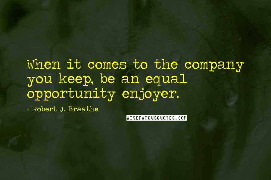Robert J. Braathe Quotes: When it comes to the company you keep, be an equal opportunity enjoyer.