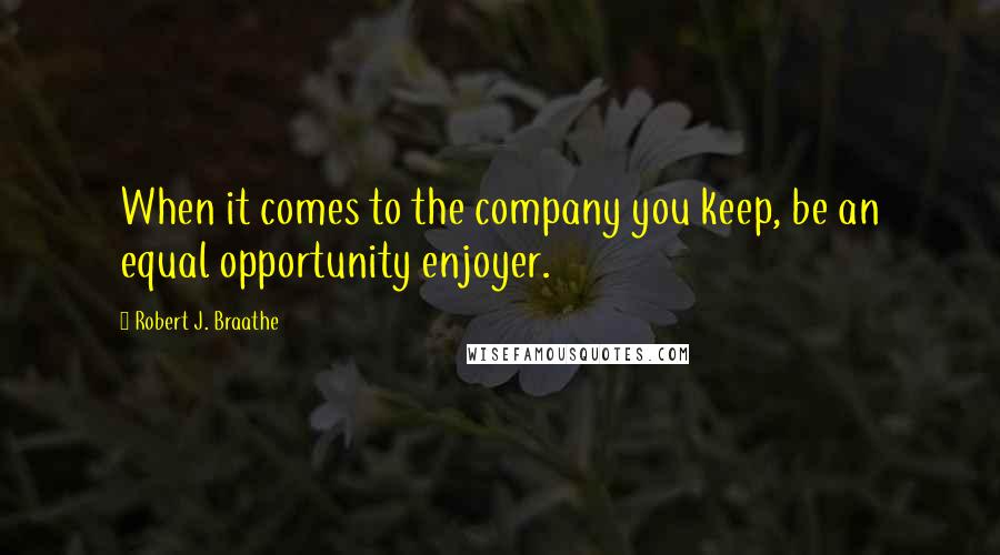 Robert J. Braathe Quotes: When it comes to the company you keep, be an equal opportunity enjoyer.