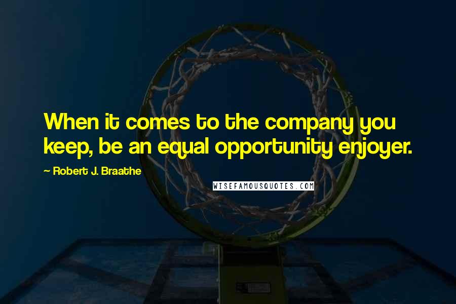 Robert J. Braathe Quotes: When it comes to the company you keep, be an equal opportunity enjoyer.