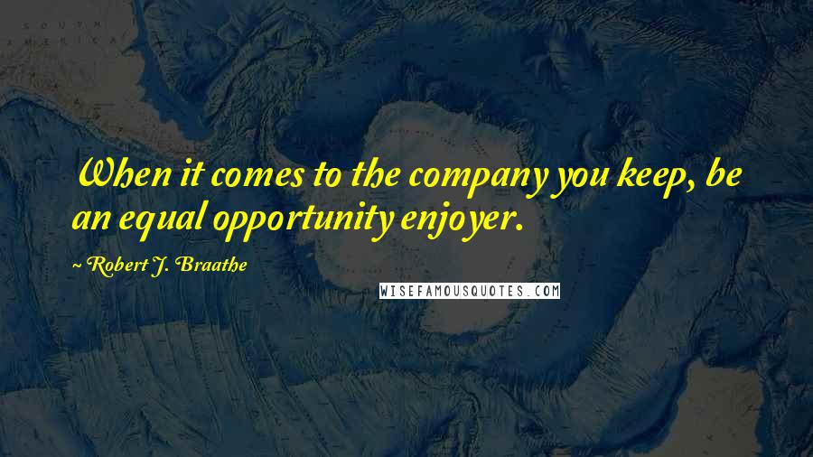 Robert J. Braathe Quotes: When it comes to the company you keep, be an equal opportunity enjoyer.