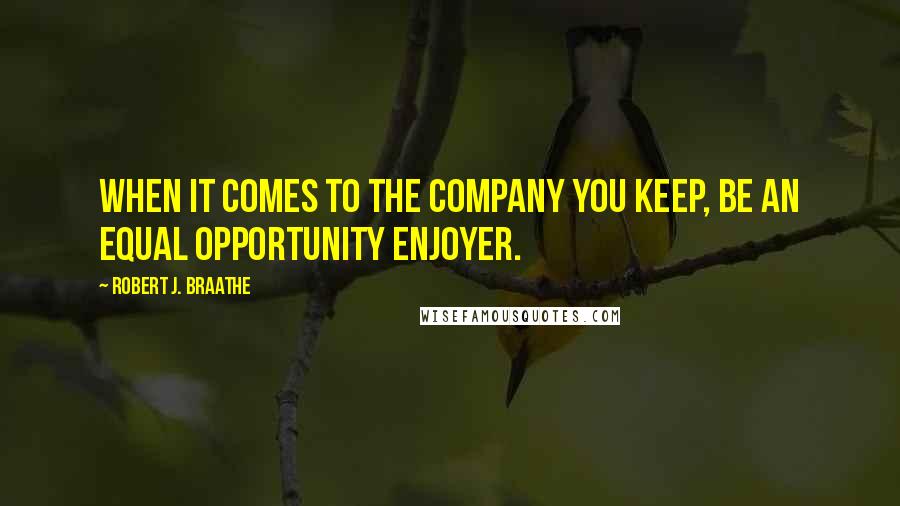 Robert J. Braathe Quotes: When it comes to the company you keep, be an equal opportunity enjoyer.