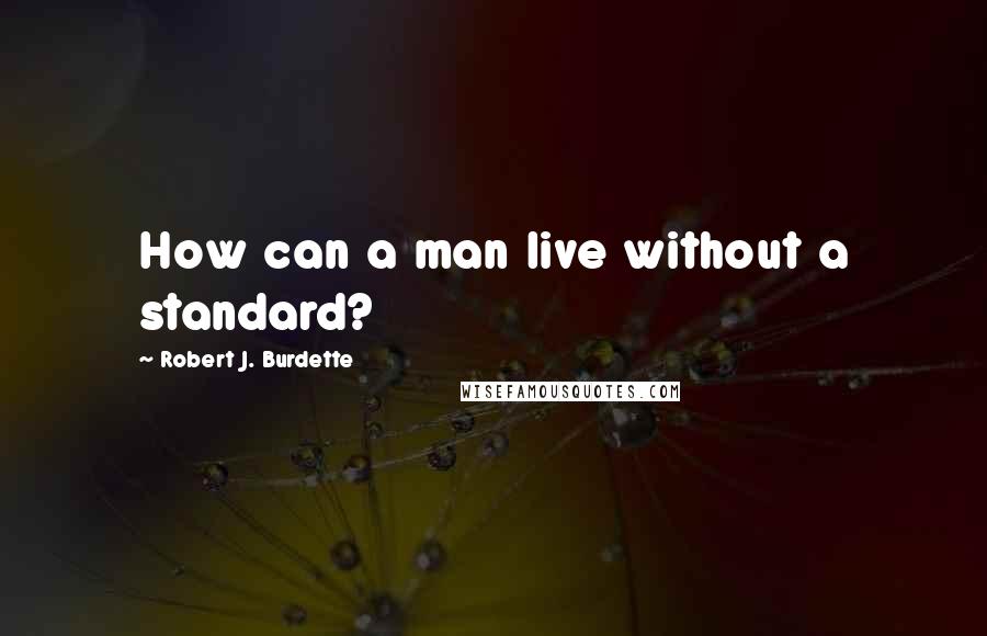 Robert J. Burdette Quotes: How can a man live without a standard?