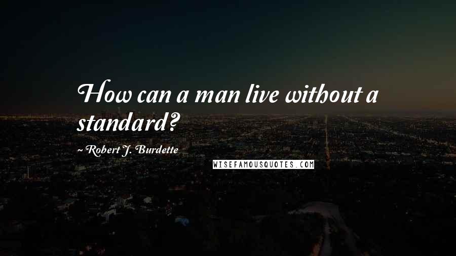 Robert J. Burdette Quotes: How can a man live without a standard?