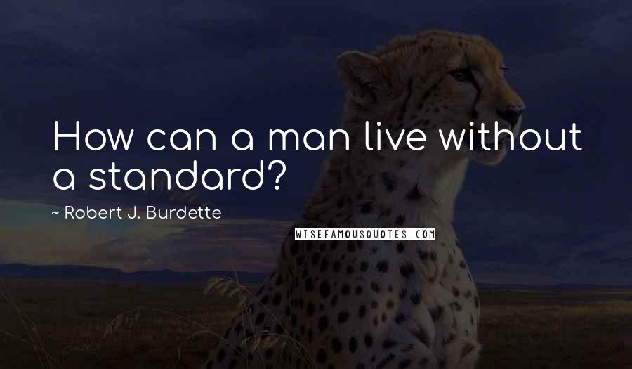 Robert J. Burdette Quotes: How can a man live without a standard?