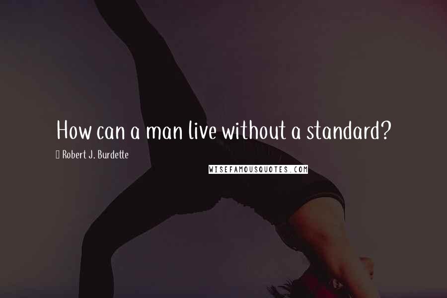Robert J. Burdette Quotes: How can a man live without a standard?
