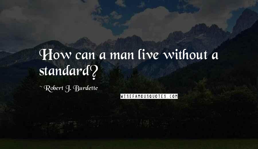 Robert J. Burdette Quotes: How can a man live without a standard?