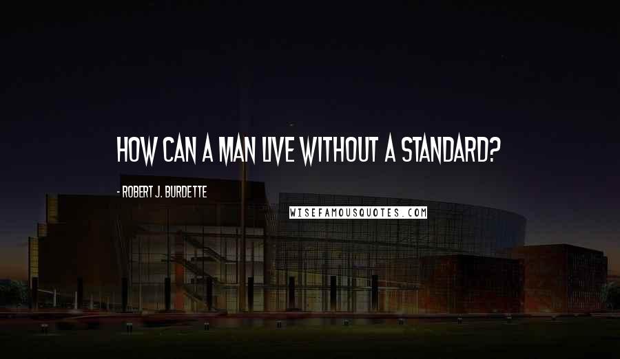 Robert J. Burdette Quotes: How can a man live without a standard?