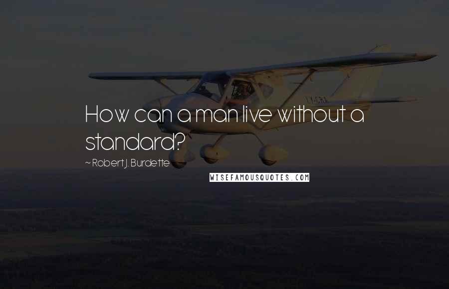 Robert J. Burdette Quotes: How can a man live without a standard?