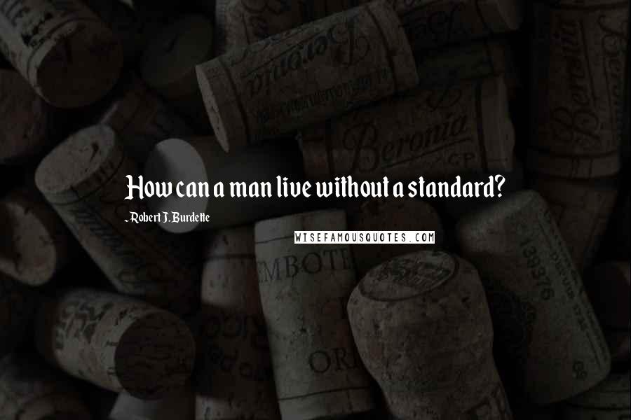 Robert J. Burdette Quotes: How can a man live without a standard?