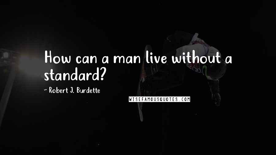 Robert J. Burdette Quotes: How can a man live without a standard?