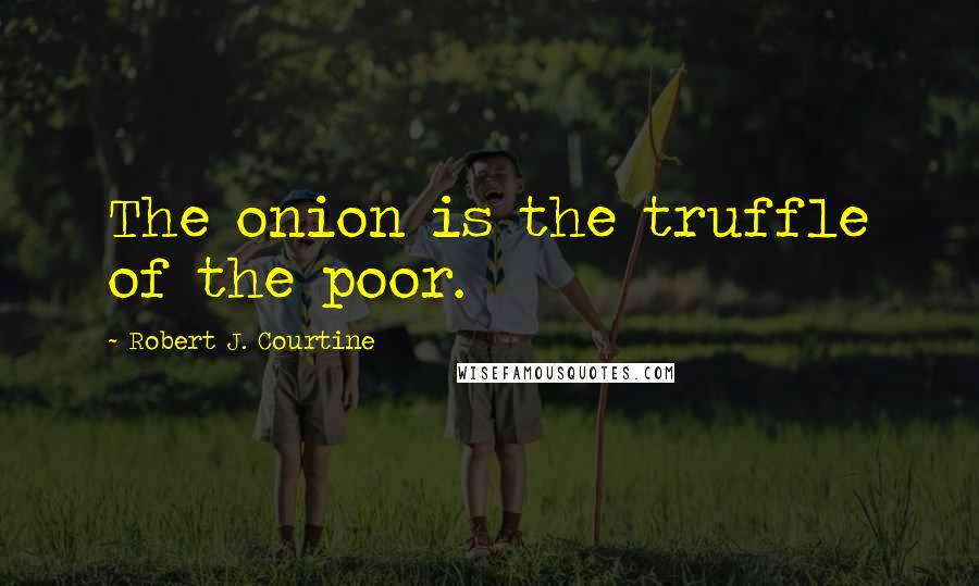 Robert J. Courtine Quotes: The onion is the truffle of the poor.