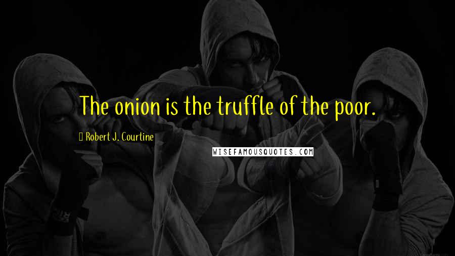 Robert J. Courtine Quotes: The onion is the truffle of the poor.