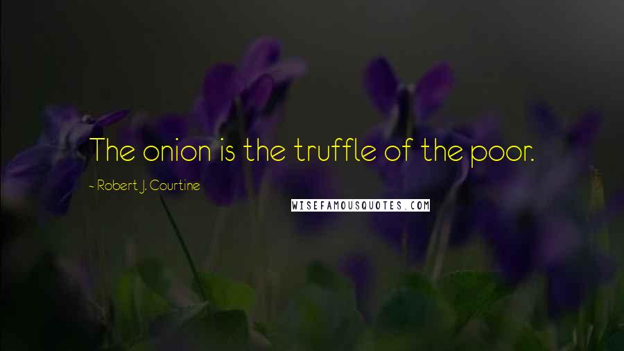 Robert J. Courtine Quotes: The onion is the truffle of the poor.