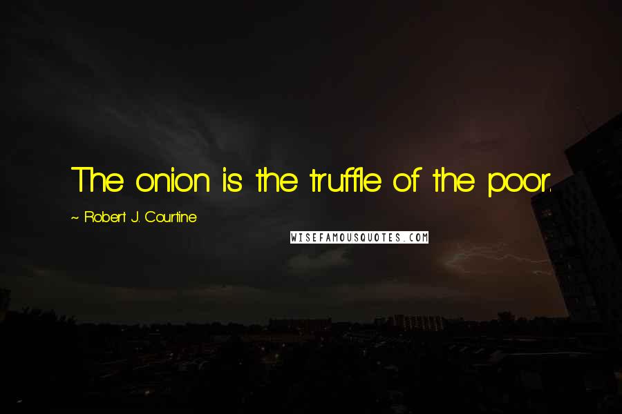 Robert J. Courtine Quotes: The onion is the truffle of the poor.