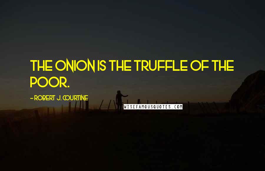 Robert J. Courtine Quotes: The onion is the truffle of the poor.