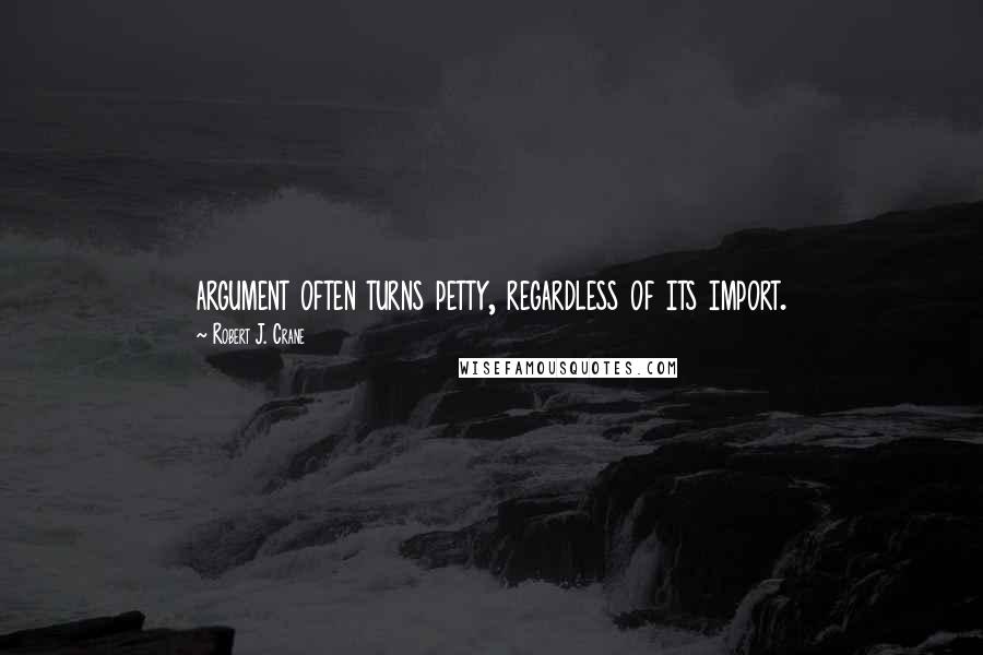 Robert J. Crane Quotes: argument often turns petty, regardless of its import.