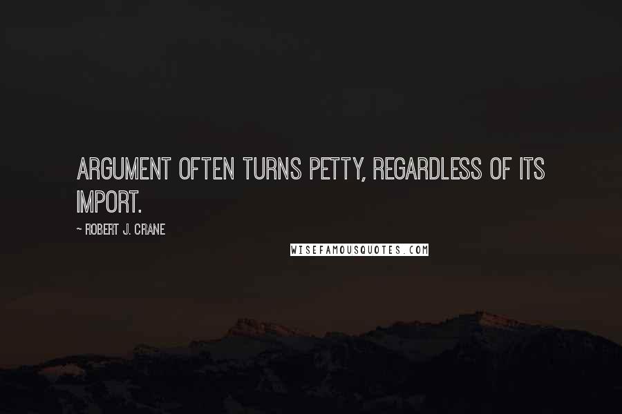 Robert J. Crane Quotes: argument often turns petty, regardless of its import.