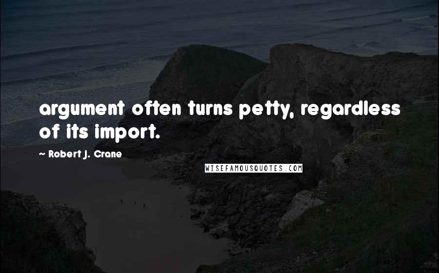 Robert J. Crane Quotes: argument often turns petty, regardless of its import.