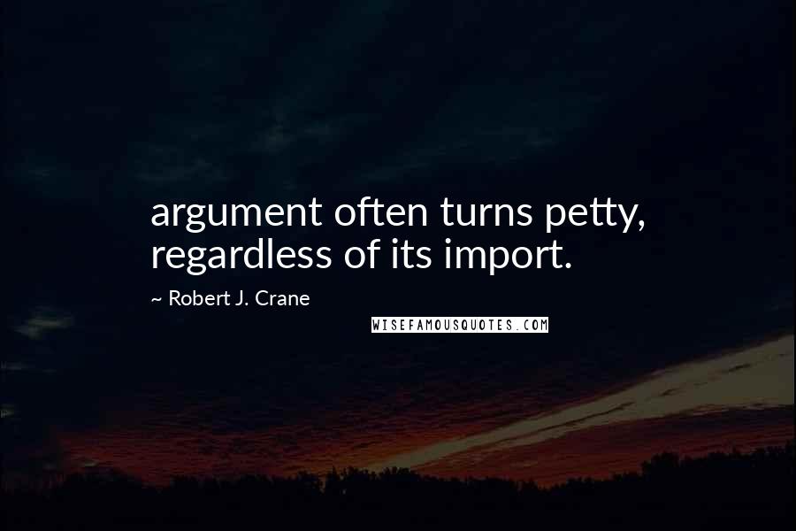 Robert J. Crane Quotes: argument often turns petty, regardless of its import.