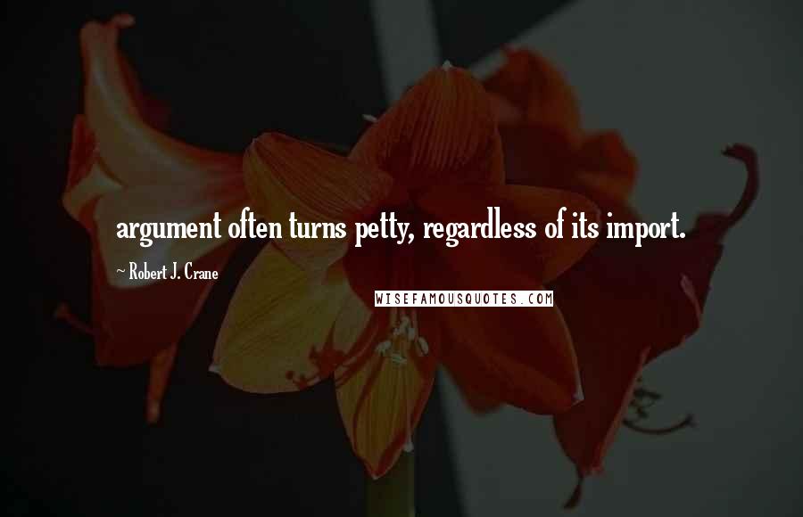 Robert J. Crane Quotes: argument often turns petty, regardless of its import.