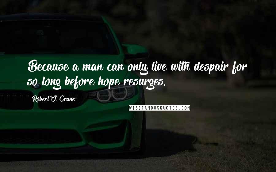 Robert J. Crane Quotes: Because a man can only live with despair for so long before hope resurges.