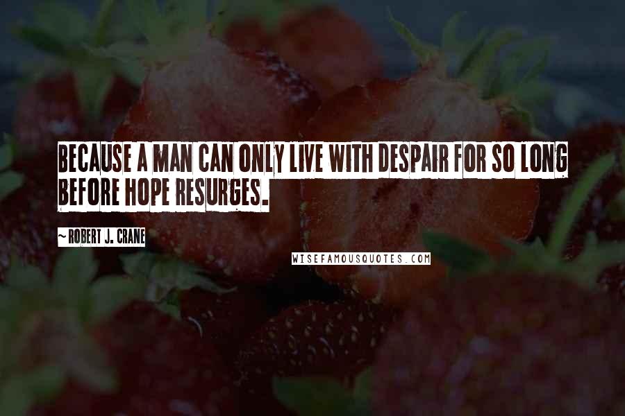 Robert J. Crane Quotes: Because a man can only live with despair for so long before hope resurges.