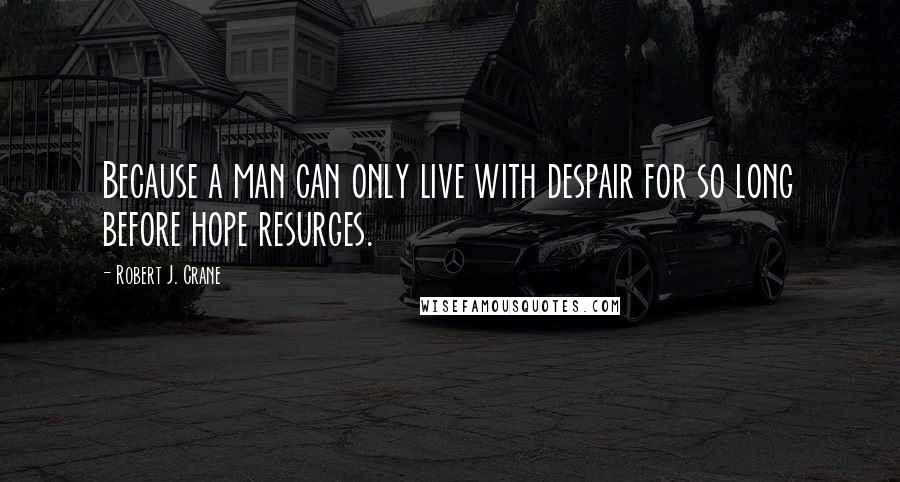 Robert J. Crane Quotes: Because a man can only live with despair for so long before hope resurges.