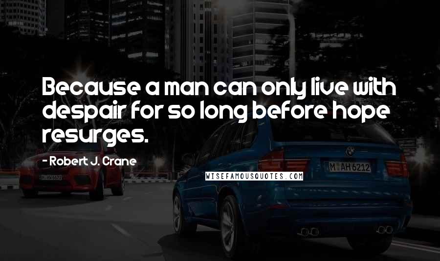 Robert J. Crane Quotes: Because a man can only live with despair for so long before hope resurges.