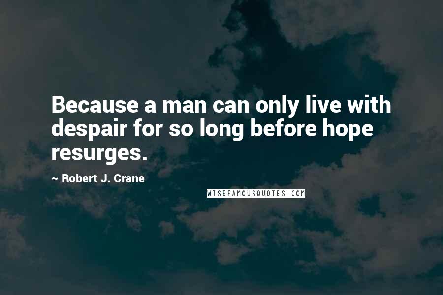 Robert J. Crane Quotes: Because a man can only live with despair for so long before hope resurges.