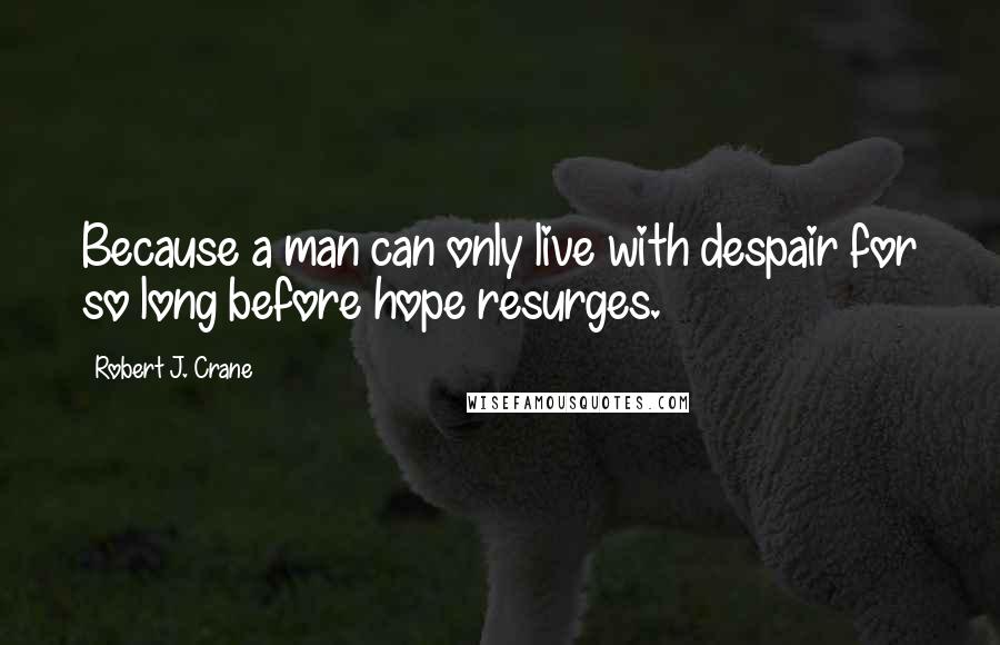 Robert J. Crane Quotes: Because a man can only live with despair for so long before hope resurges.