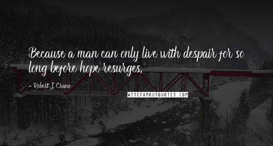 Robert J. Crane Quotes: Because a man can only live with despair for so long before hope resurges.