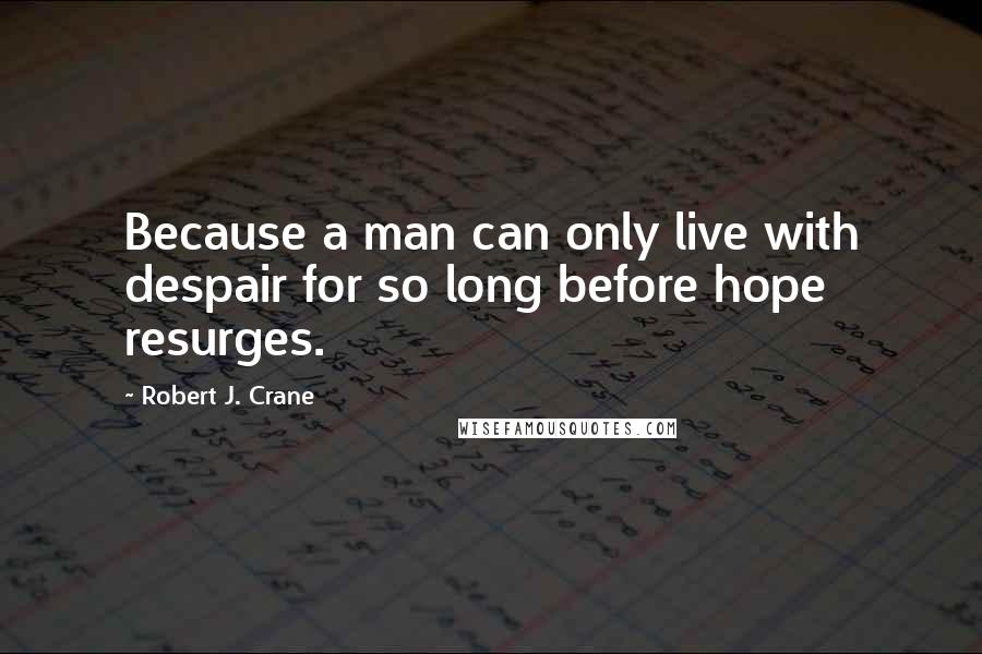 Robert J. Crane Quotes: Because a man can only live with despair for so long before hope resurges.