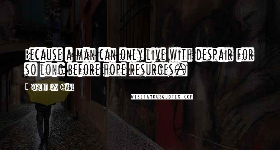 Robert J. Crane Quotes: Because a man can only live with despair for so long before hope resurges.