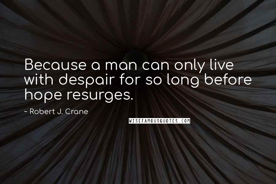 Robert J. Crane Quotes: Because a man can only live with despair for so long before hope resurges.