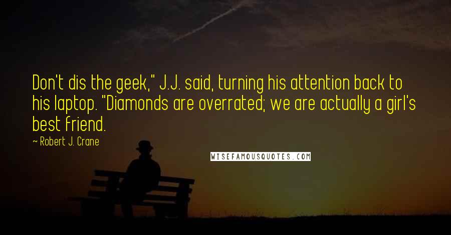 Robert J. Crane Quotes: Don't dis the geek," J.J. said, turning his attention back to his laptop. "Diamonds are overrated; we are actually a girl's best friend.