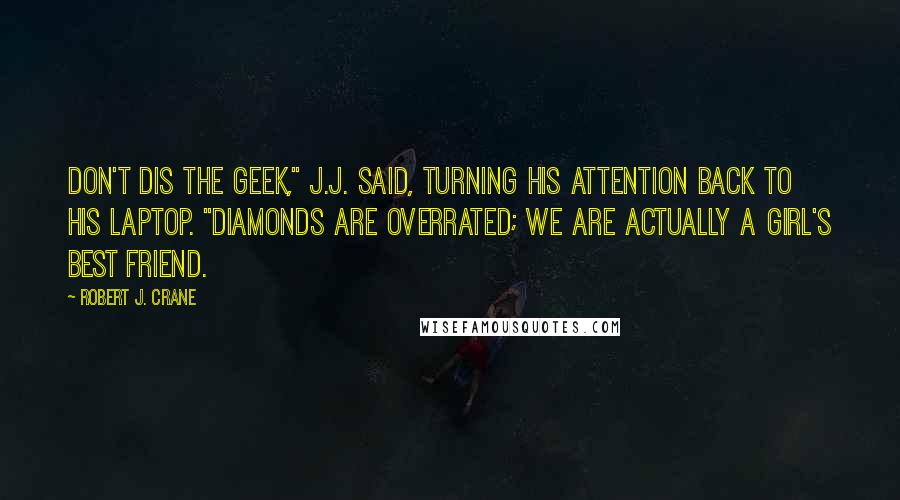 Robert J. Crane Quotes: Don't dis the geek," J.J. said, turning his attention back to his laptop. "Diamonds are overrated; we are actually a girl's best friend.