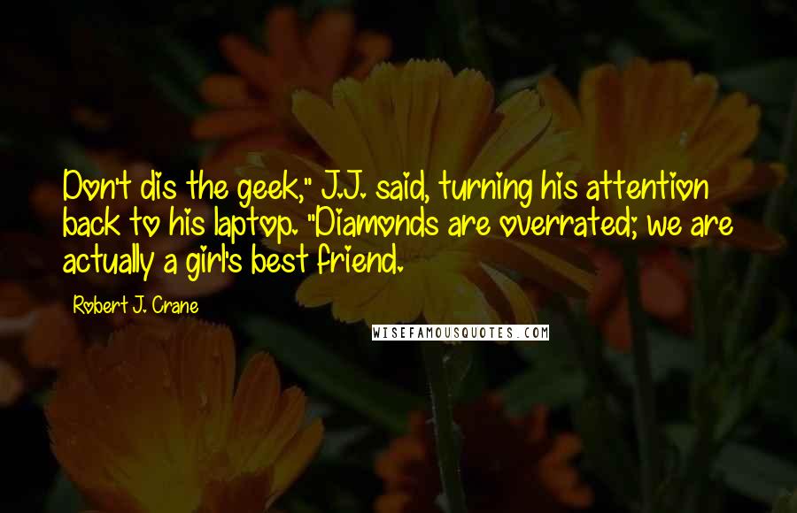 Robert J. Crane Quotes: Don't dis the geek," J.J. said, turning his attention back to his laptop. "Diamonds are overrated; we are actually a girl's best friend.