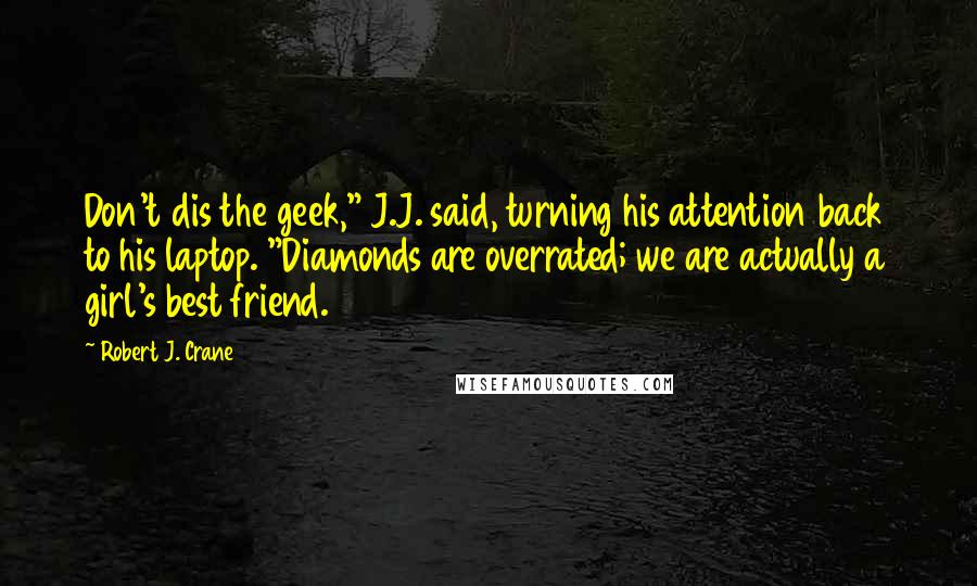 Robert J. Crane Quotes: Don't dis the geek," J.J. said, turning his attention back to his laptop. "Diamonds are overrated; we are actually a girl's best friend.