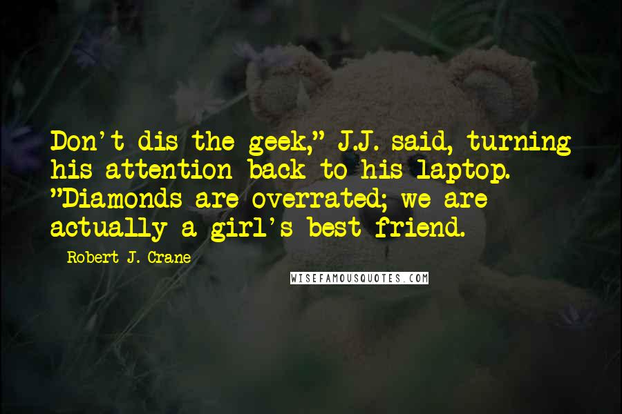 Robert J. Crane Quotes: Don't dis the geek," J.J. said, turning his attention back to his laptop. "Diamonds are overrated; we are actually a girl's best friend.