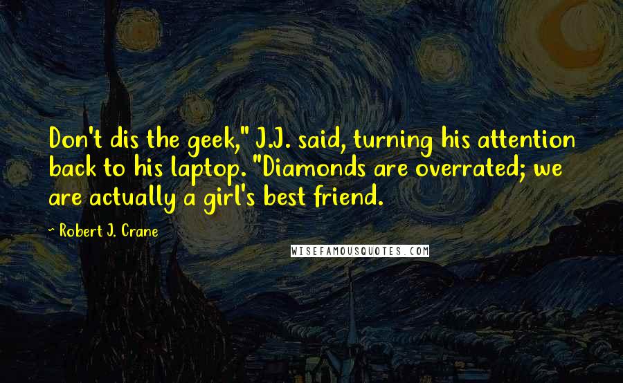 Robert J. Crane Quotes: Don't dis the geek," J.J. said, turning his attention back to his laptop. "Diamonds are overrated; we are actually a girl's best friend.