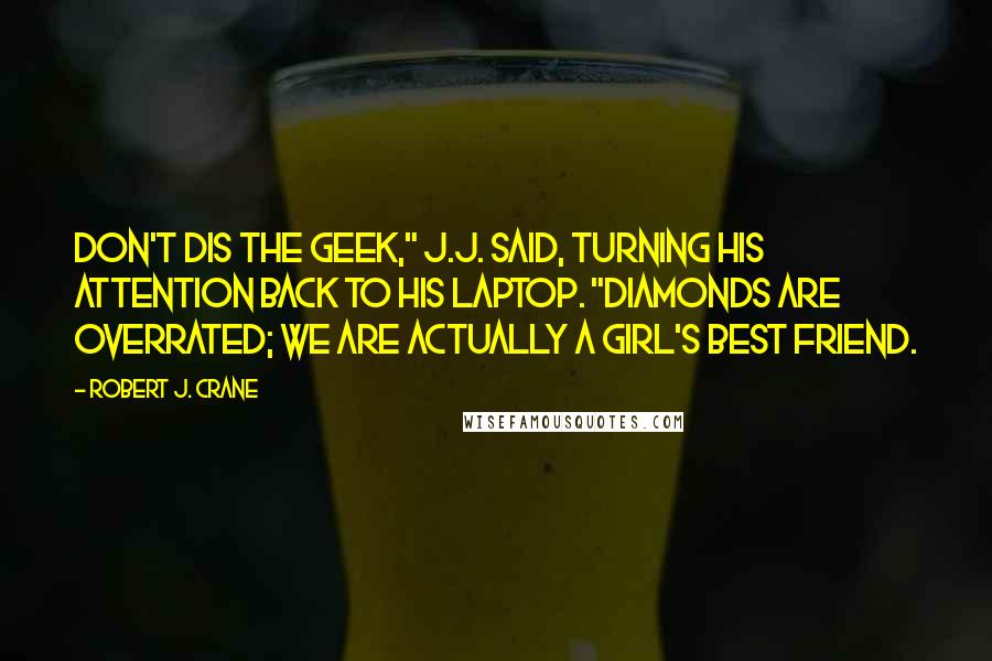 Robert J. Crane Quotes: Don't dis the geek," J.J. said, turning his attention back to his laptop. "Diamonds are overrated; we are actually a girl's best friend.