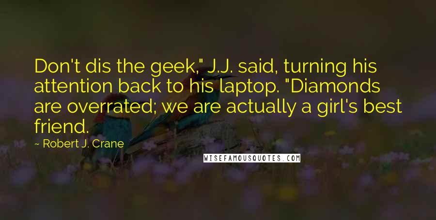 Robert J. Crane Quotes: Don't dis the geek," J.J. said, turning his attention back to his laptop. "Diamonds are overrated; we are actually a girl's best friend.