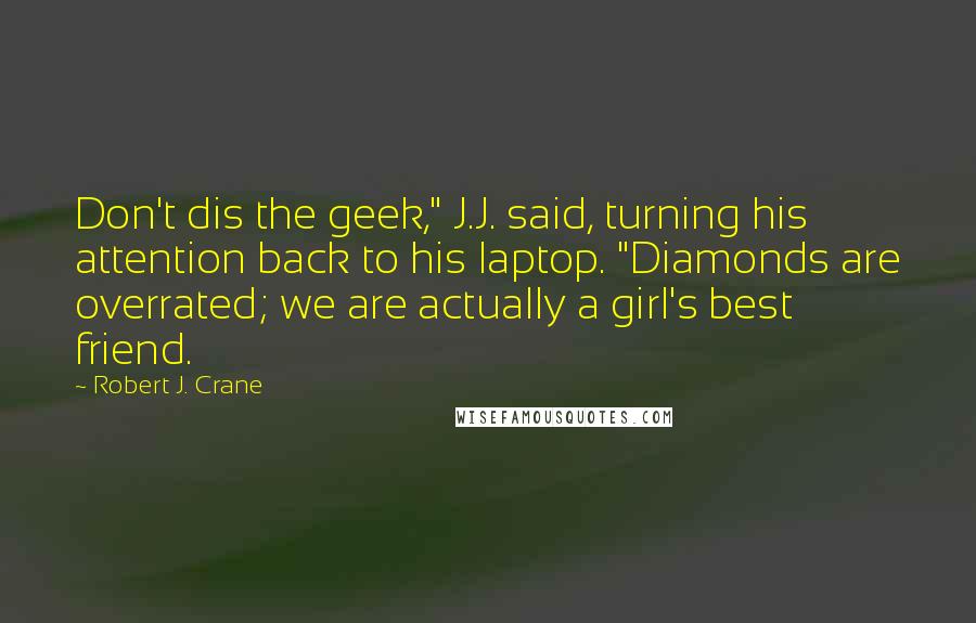 Robert J. Crane Quotes: Don't dis the geek," J.J. said, turning his attention back to his laptop. "Diamonds are overrated; we are actually a girl's best friend.