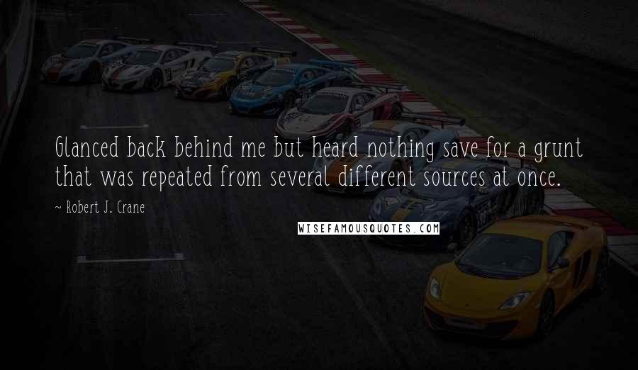 Robert J. Crane Quotes: Glanced back behind me but heard nothing save for a grunt that was repeated from several different sources at once.