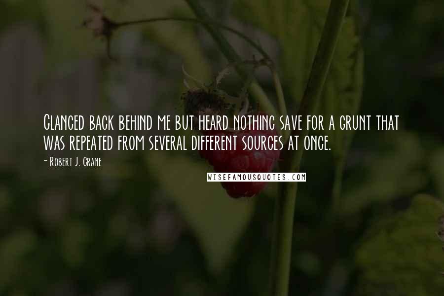 Robert J. Crane Quotes: Glanced back behind me but heard nothing save for a grunt that was repeated from several different sources at once.