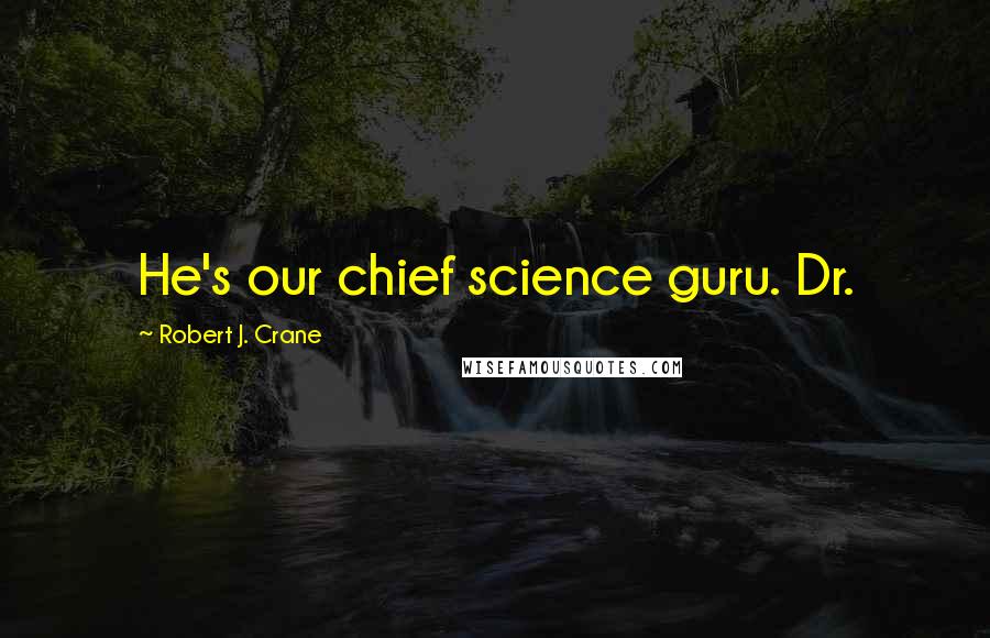 Robert J. Crane Quotes: He's our chief science guru. Dr.