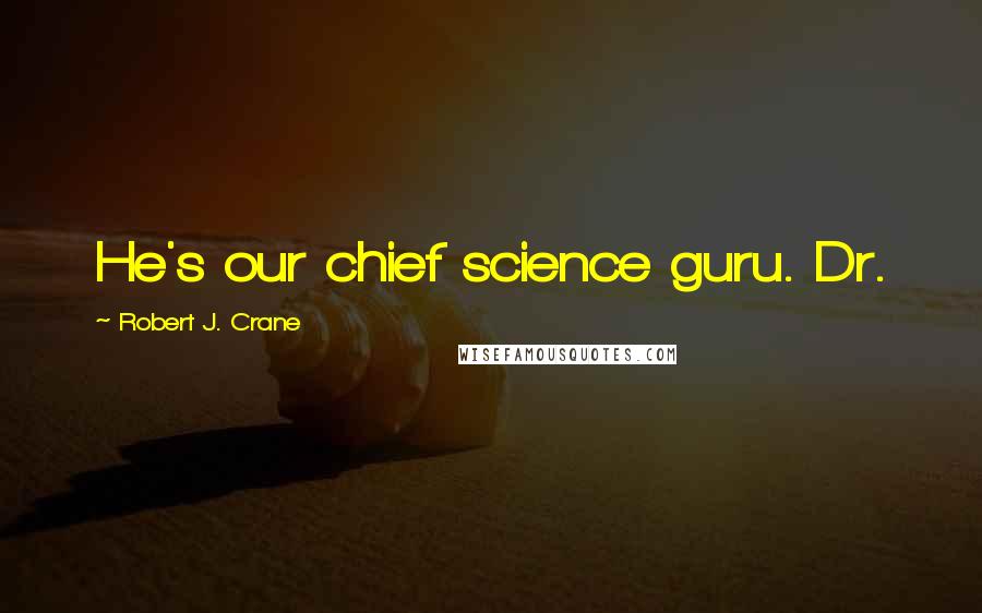 Robert J. Crane Quotes: He's our chief science guru. Dr.